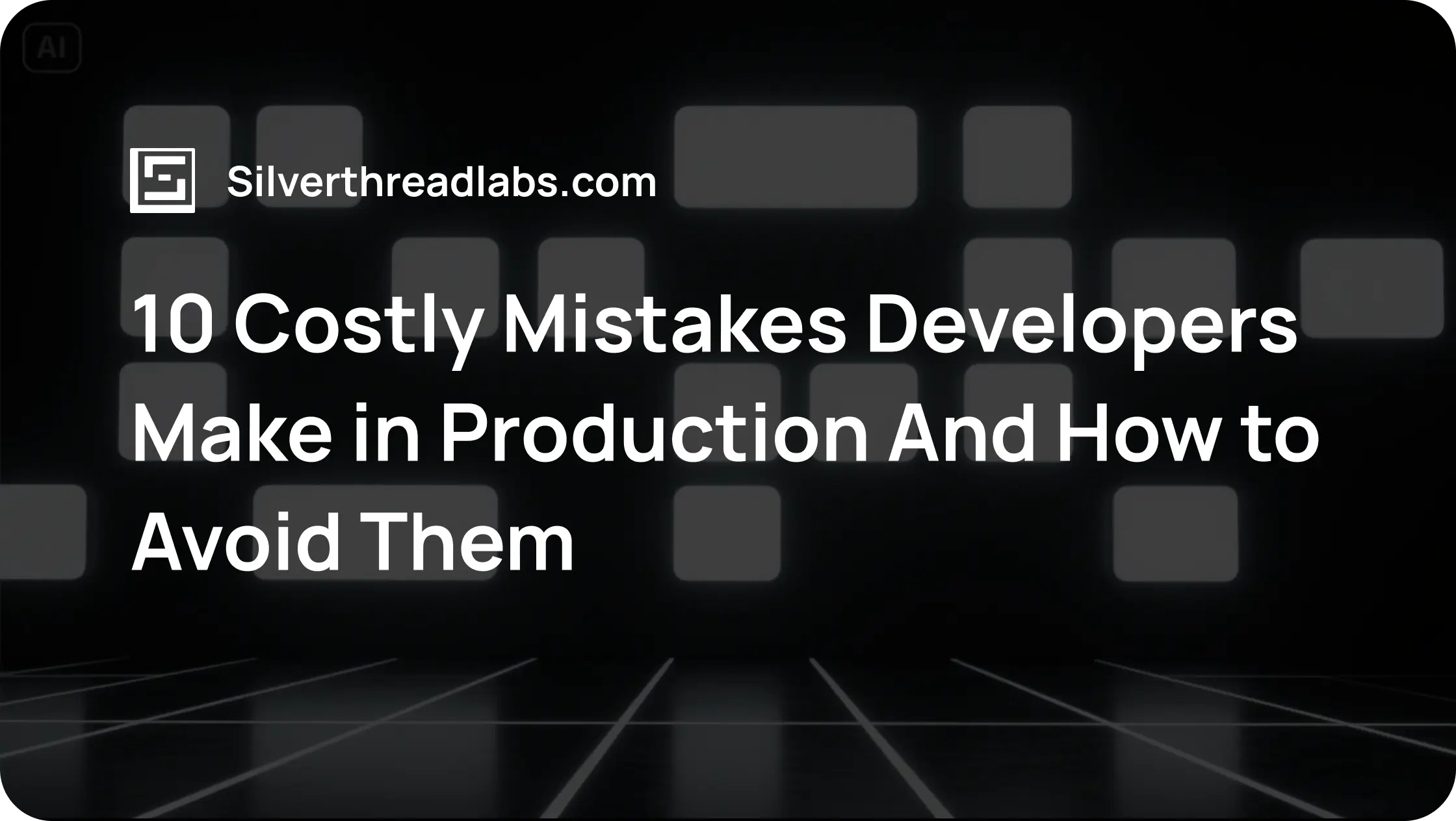 10 Costly Mistakes Developers Make in Production And How to Avoid Them